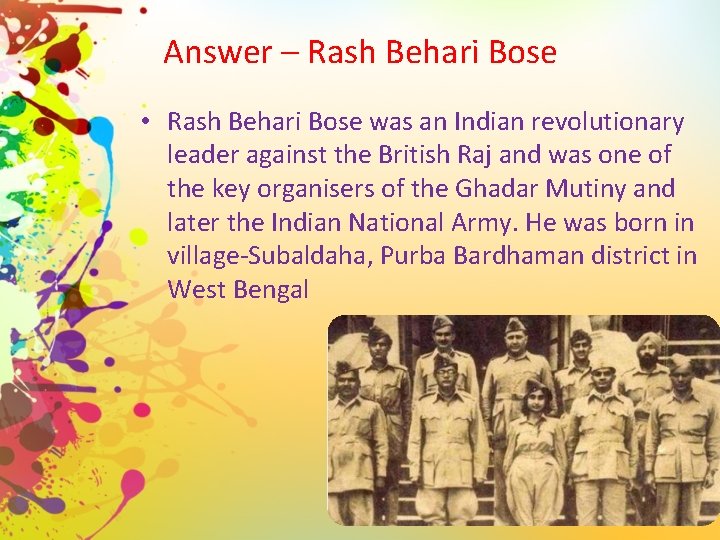 Answer – Rash Behari Bose • Rash Behari Bose was an Indian revolutionary leader