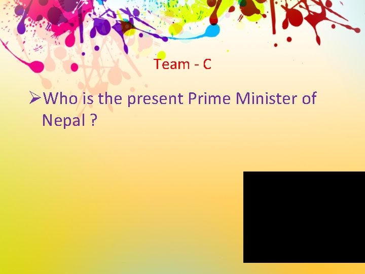 Team - C ØWho is the present Prime Minister of Nepal ? 