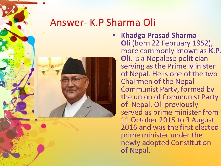 Answer- K. P Sharma Oli • Khadga Prasad Sharma Oli (born 22 February 1952),