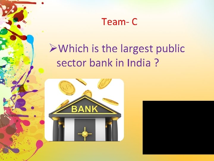 Team- C ØWhich is the largest public sector bank in India ? 