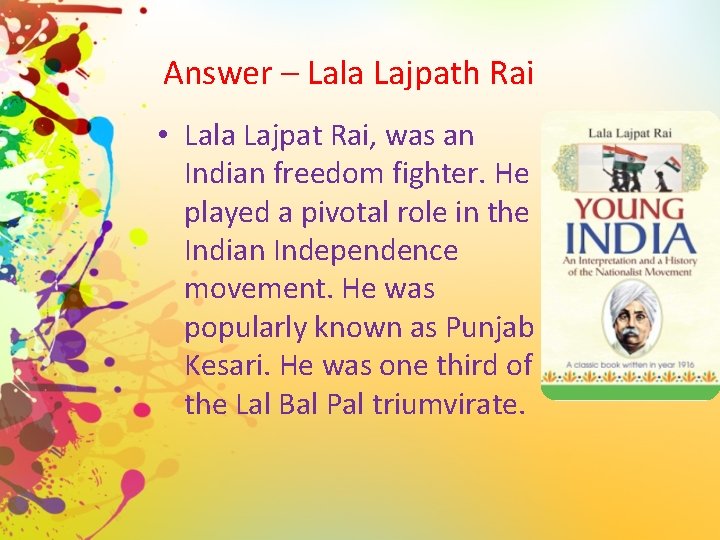 Answer – Lala Lajpath Rai • Lala Lajpat Rai, was an Indian freedom fighter.