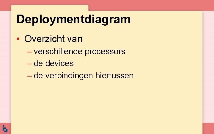 Deploymentdiagram • Overzicht van – verschillende processors – de devices – de verbindingen hiertussen