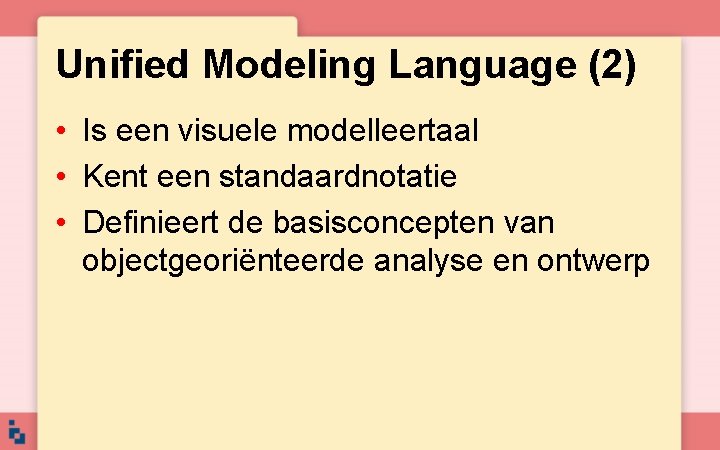 Unified Modeling Language (2) • Is een visuele modelleertaal • Kent een standaardnotatie •