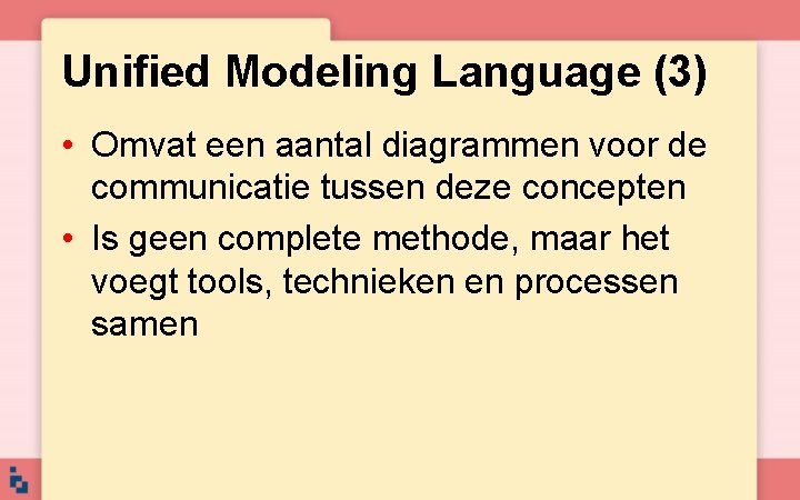 Unified Modeling Language (3) • Omvat een aantal diagrammen voor de communicatie tussen deze