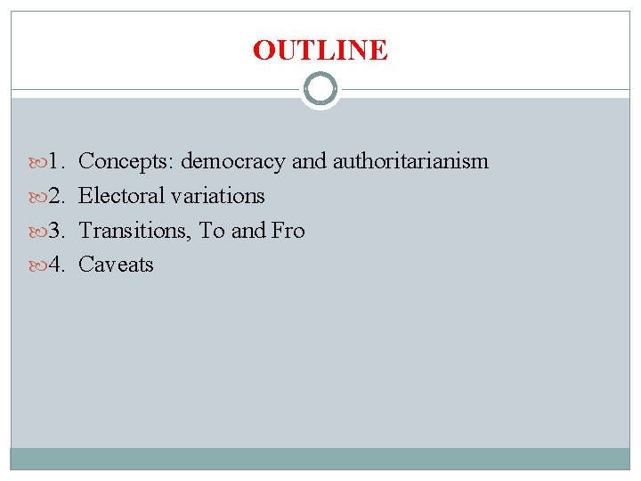 OUTLINE 1. Concepts: democracy and authoritarianism 2. Electoral variations 3. Transitions, To and Fro