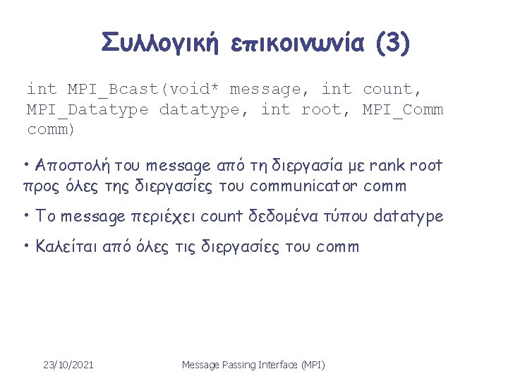 Συλλογική επικοινωνία (3) int MPI_Bcast(void* message, int count, MPI_Datatype datatype, int root, MPI_Comm comm)