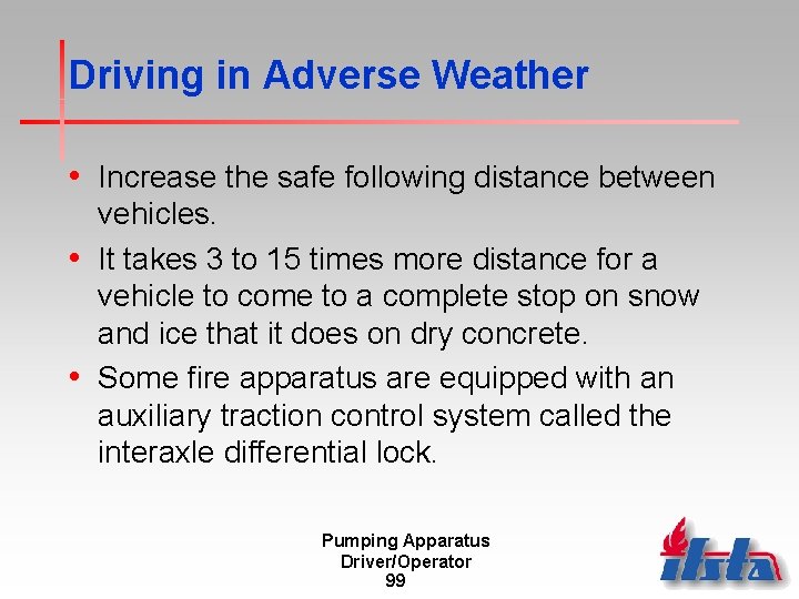 Driving in Adverse Weather • Increase the safe following distance between vehicles. • It