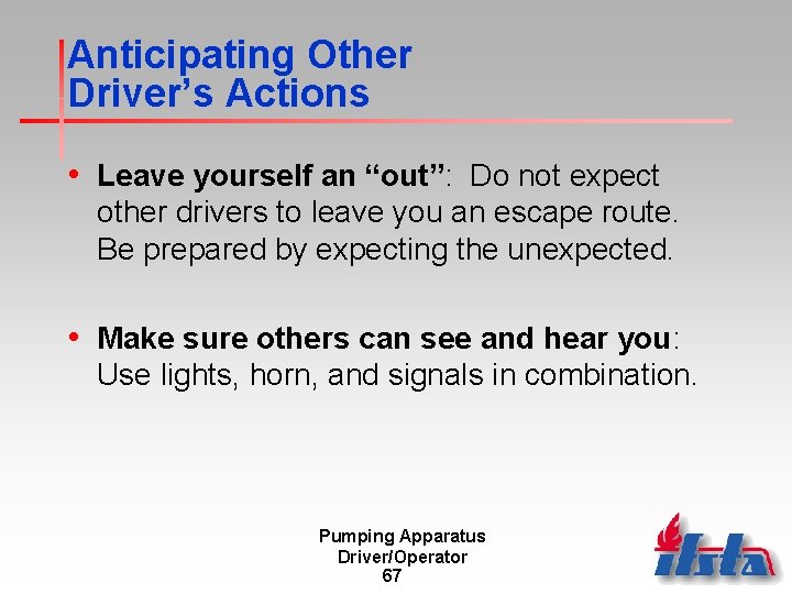Anticipating Other Driver’s Actions • Leave yourself an “out”: Do not expect other drivers