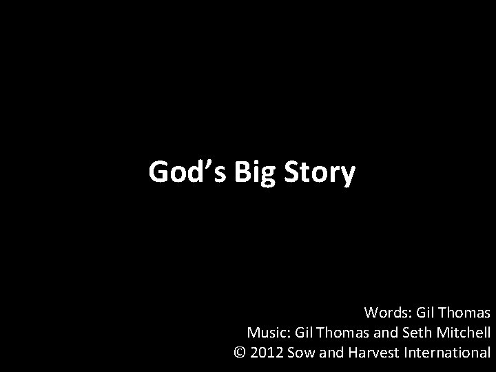 God’s Big Story Words: Gil Thomas Music: Gil Thomas and Seth Mitchell © 2012