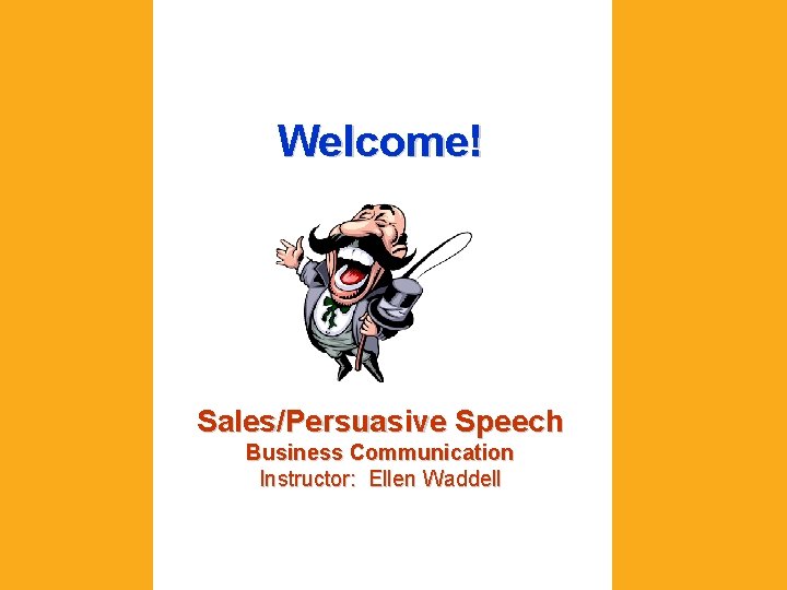 Welcome! Sales/Persuasive Speech Business Communication Instructor: Ellen Waddell 