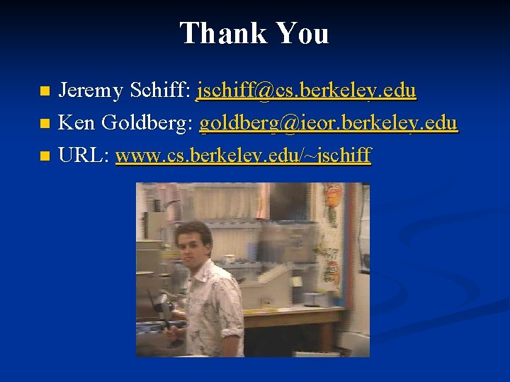 Thank You Jeremy Schiff: jschiff@cs. berkeley. edu n Ken Goldberg: goldberg@ieor. berkeley. edu n