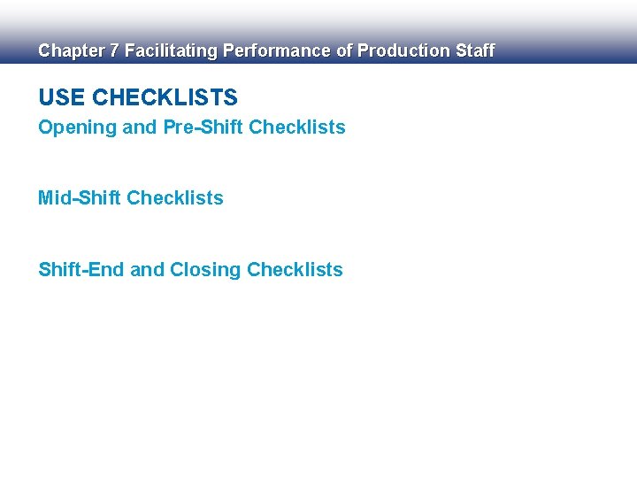 Chapter 7 Facilitating Performance of Production Staff USE CHECKLISTS Opening and Pre-Shift Checklists Mid-Shift