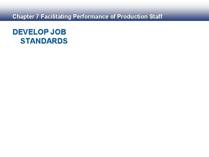 Chapter 7 Facilitating Performance of Production Staff DEVELOP JOB STANDARDS 