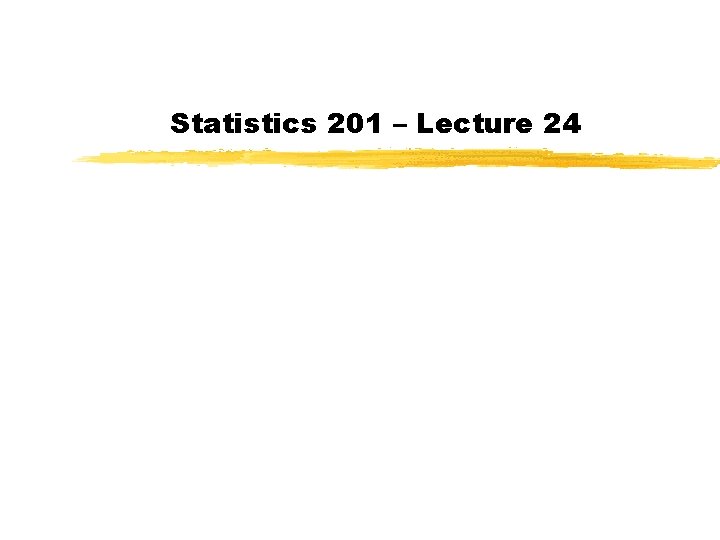 Statistics 201 – Lecture 24 