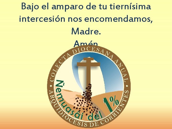 Bajo el amparo de tu tiernísima intercesión nos encomendamos, Madre. Amén 