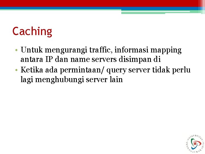 Caching • Untuk mengurangi traffic, informasi mapping antara IP dan name servers disimpan di