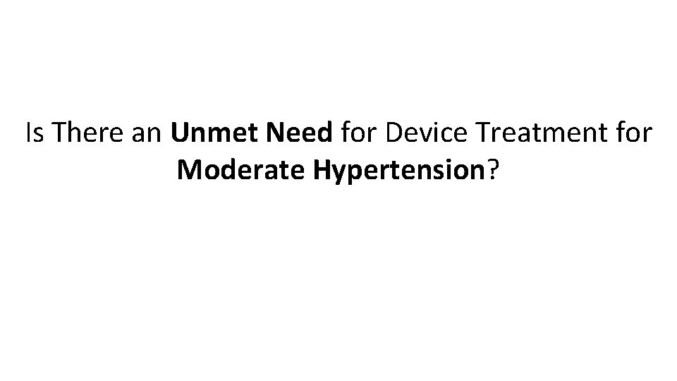 Is There an Unmet Need for Device Treatment for Moderate Hypertension? 