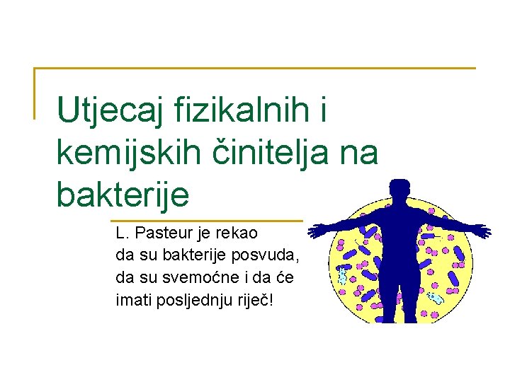 Utjecaj fizikalnih i kemijskih činitelja na bakterije L. Pasteur je rekao da su bakterije