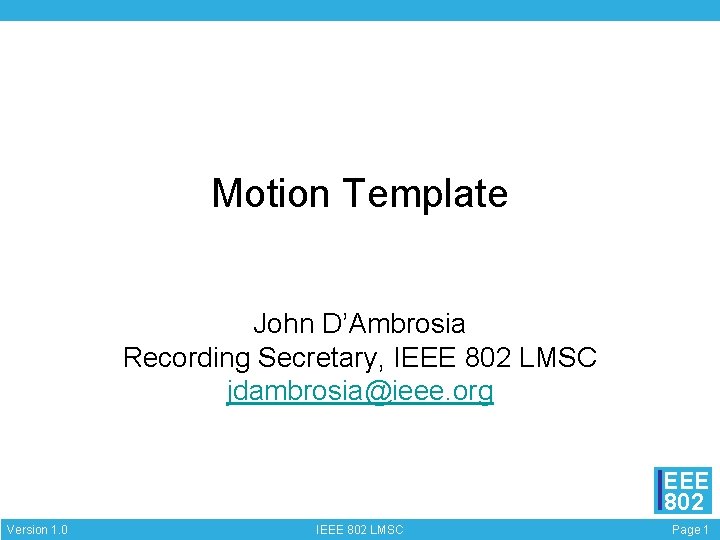 Motion Template John D’Ambrosia Recording Secretary, IEEE 802 LMSC jdambrosia@ieee. org EEE 802 Version