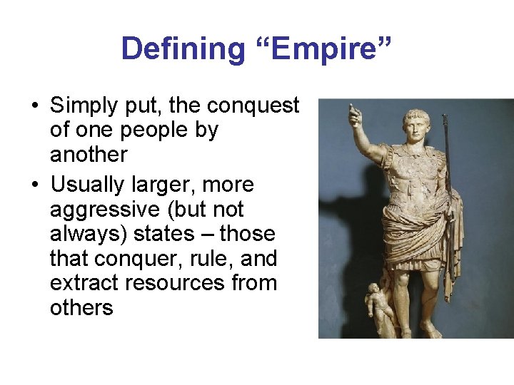Defining “Empire” • Simply put, the conquest of one people by another • Usually