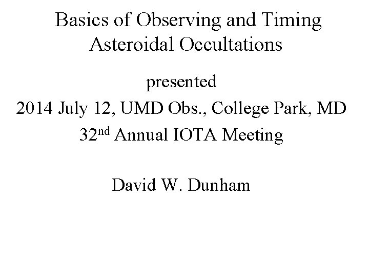 Basics of Observing and Timing Asteroidal Occultations presented 2014 July 12, UMD Obs. ,