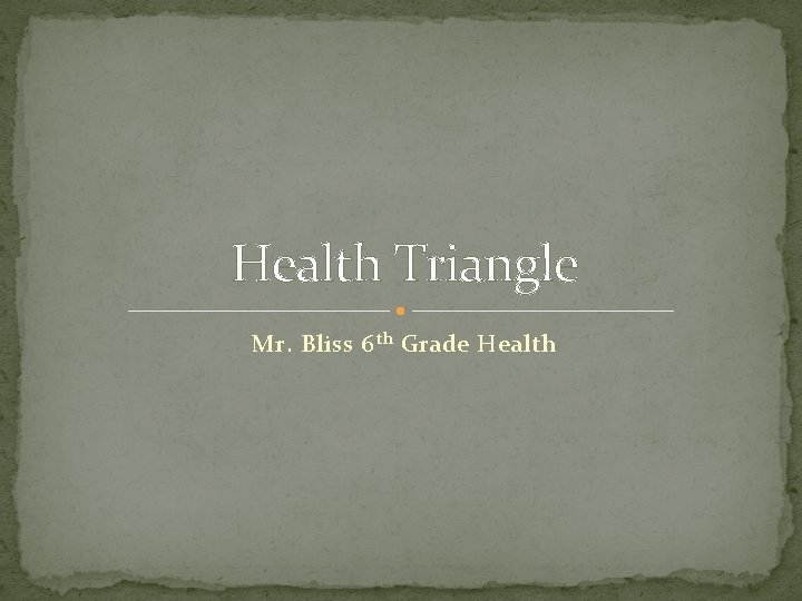 Health Triangle Mr. Bliss 6 th Grade Health 