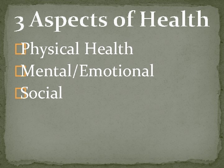 3 Aspects of Health � Physical Health � Mental/Emotional � Social 