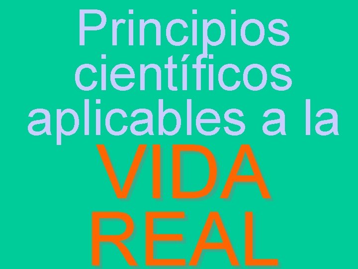 Principios científicos aplicables a la VIDA REAL 