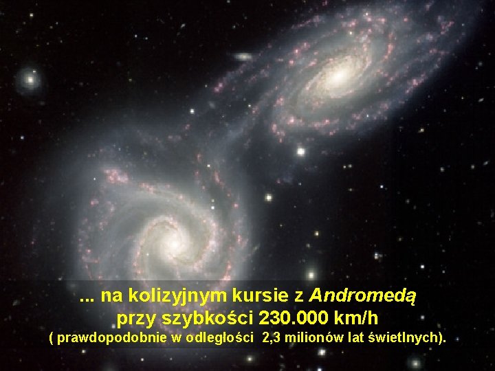 . . . na kolizyjnym kursie z Andromedą przy szybkości 230. 000 km/h ( . . . na kolizyjnym kursie z Andromedą przy szybkości 230. 000 km/h (
