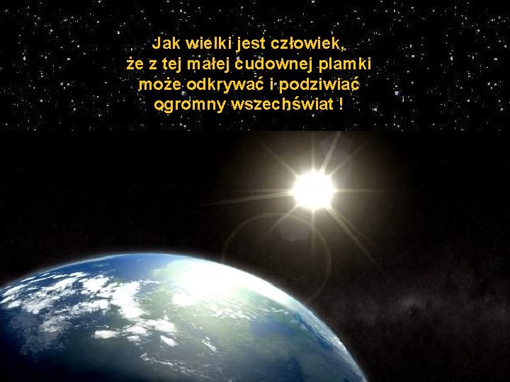 Jak wielki jest człowiek, że z tej małej cudownej plamki może odkrywać i podziwiać Jak wielki jest człowiek, że z tej małej cudownej plamki może odkrywać i podziwiać