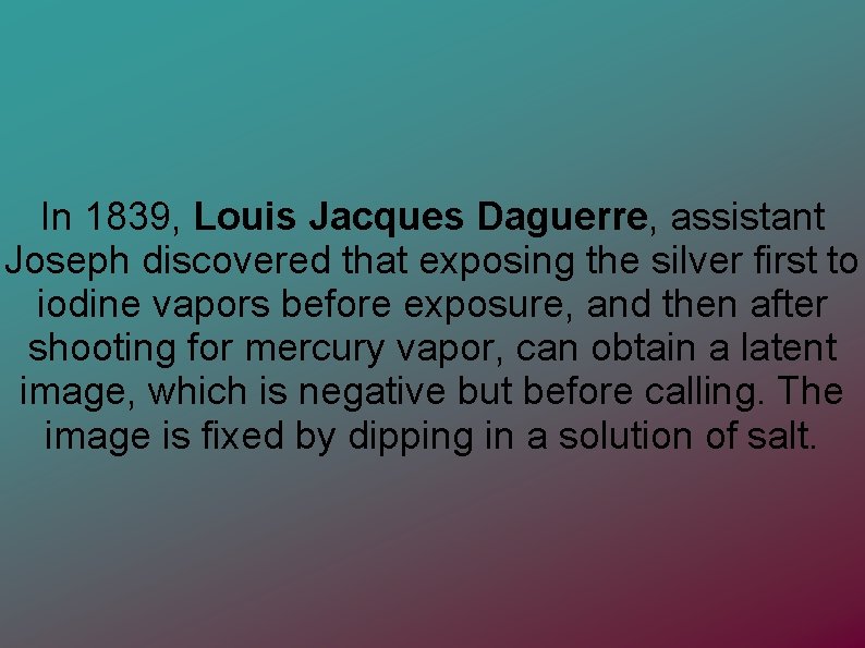 In 1839, Louis Jacques Daguerre, assistant Joseph discovered that exposing the silver first to