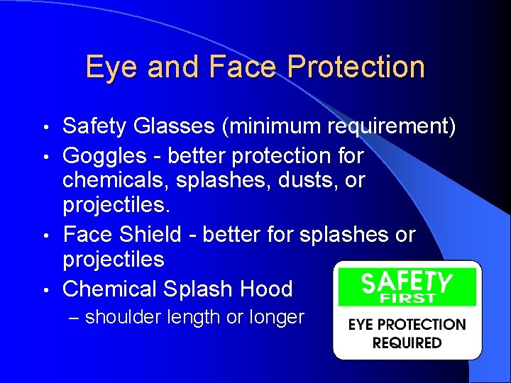 Eye and Face Protection Safety Glasses (minimum requirement) • Goggles - better protection for