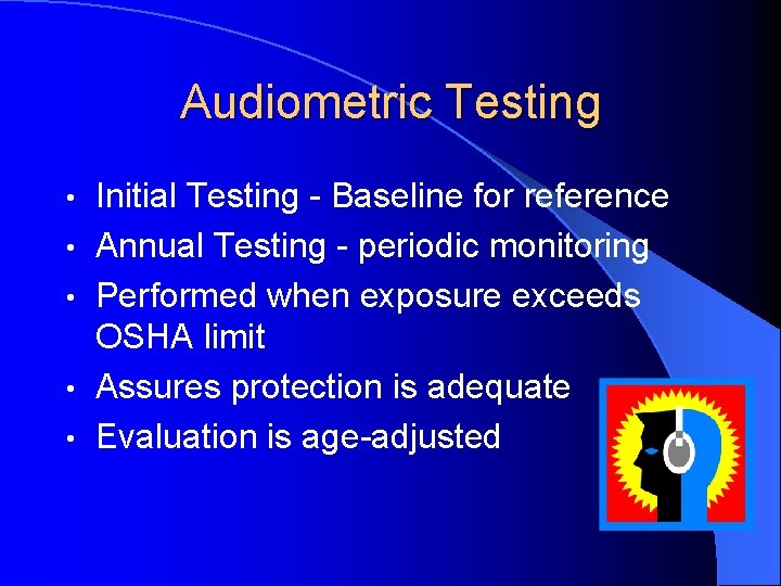 Audiometric Testing • • • Initial Testing - Baseline for reference Annual Testing -