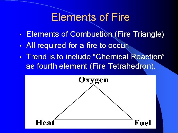 Elements of Fire Elements of Combustion (Fire Triangle) • All required for a fire