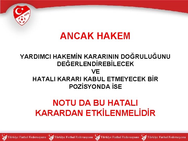 ANCAK HAKEM YARDIMCI HAKEMİN KARARININ DOĞRULUĞUNU DEĞERLENDİREBİLECEK VE HATALI KARARI KABUL ETMEYECEK BİR POZİSYONDA