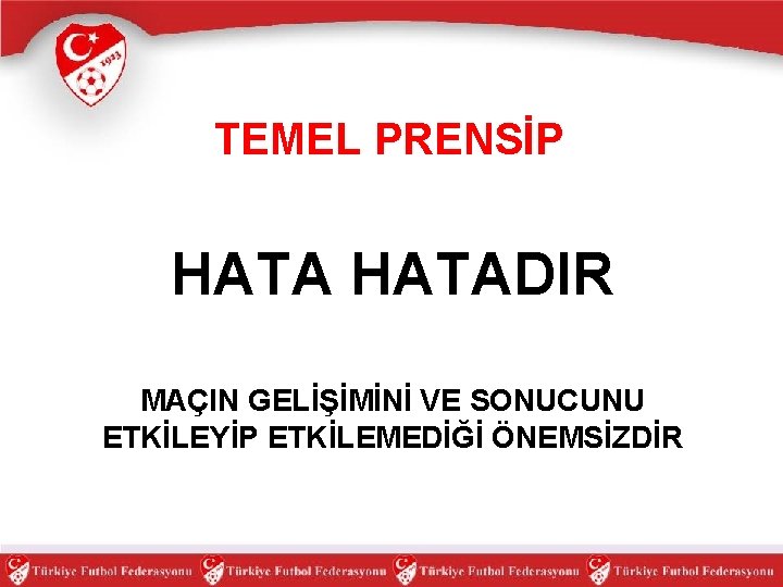 TEMEL PRENSİP HATADIR MAÇIN GELİŞİMİNİ VE SONUCUNU ETKİLEYİP ETKİLEMEDİĞİ ÖNEMSİZDİR 