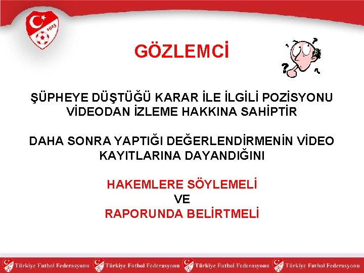 GÖZLEMCİ ŞÜPHEYE DÜŞTÜĞÜ KARAR İLE İLGİLİ POZİSYONU VİDEODAN İZLEME HAKKINA SAHİPTİR DAHA SONRA YAPTIĞI
