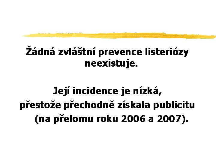 Žádná zvláštní prevence listeriózy neexistuje. Její incidence je nízká, přestože přechodně získala publicitu (na