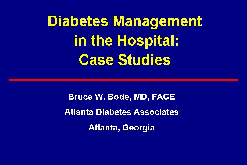 Diabetes Management in the Hospital: Case Studies Bruce W. Bode, MD, FACE Atlanta Diabetes