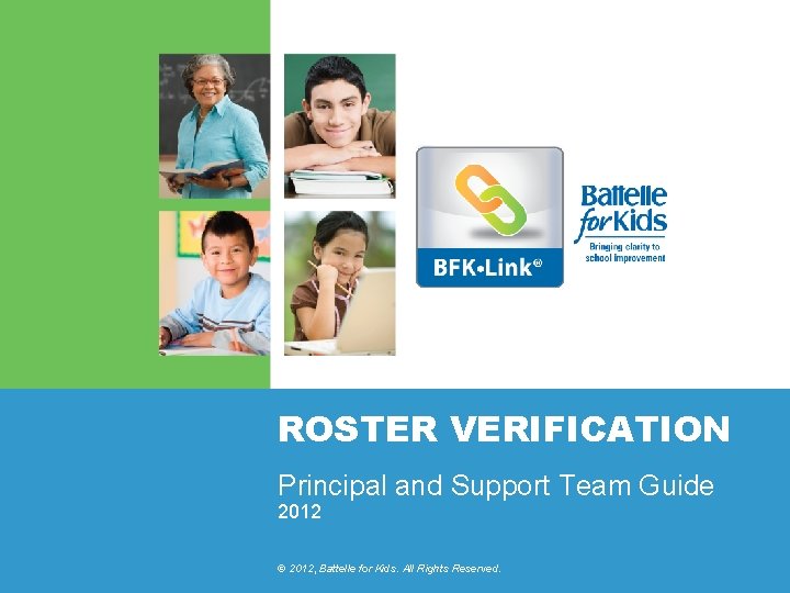 ROSTER VERIFICATION Principal and Support Team Guide 2012 © 2012, Battelle for Kids. All