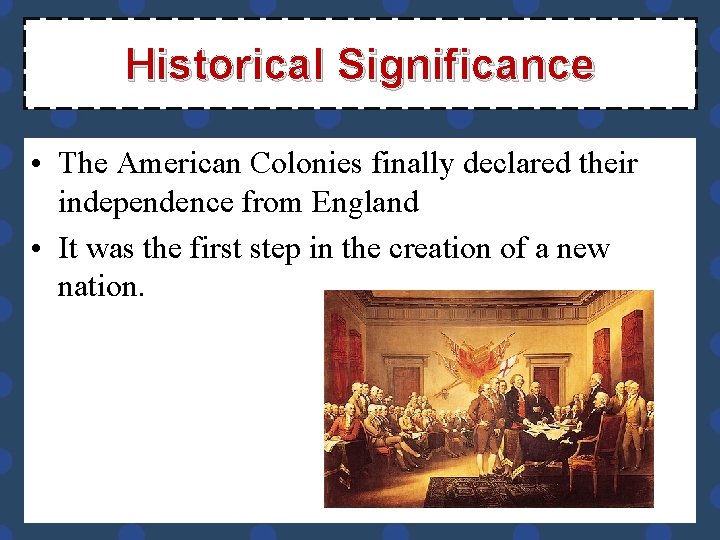 Historical Significance • The American Colonies finally declared their independence from England • It