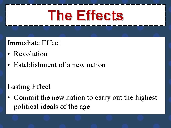 The Effects Immediate Effect • Revolution • Establishment of a new nation Lasting Effect