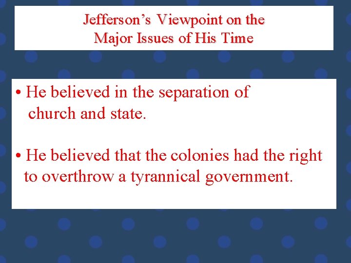 Jefferson’s Viewpoint on the Major Issues of His Time • He believed in the