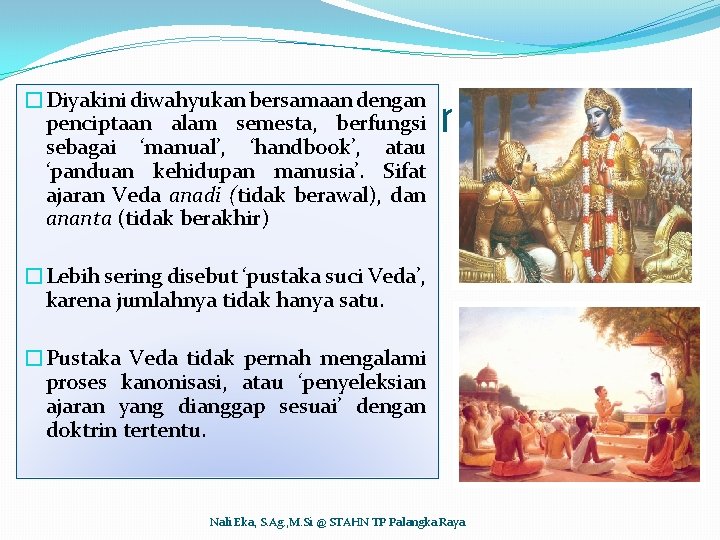Veda: Sumber Ajaran Hindu (2) �Diyakini diwahyukan bersamaan dengan penciptaan alam semesta, berfungsi sebagai