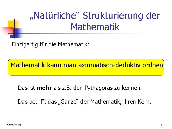 „Natürliche“ Strukturierung der Mathematik Einzigartig für die Mathematik: Mathematik kann man axiomatisch-deduktiv ordnen Das