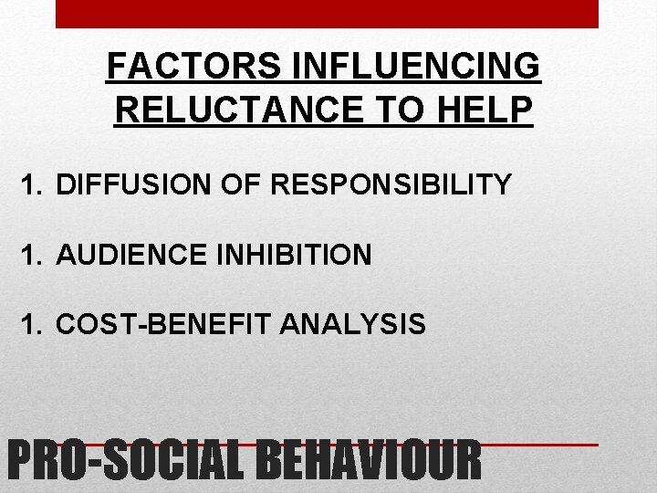 FACTORS INFLUENCING RELUCTANCE TO HELP 1. DIFFUSION OF RESPONSIBILITY 1. AUDIENCE INHIBITION 1. COST-BENEFIT