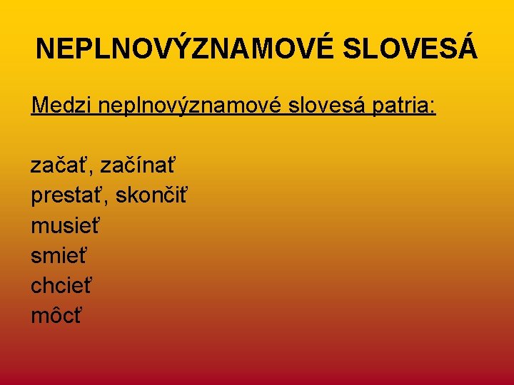 NEPLNOVÝZNAMOVÉ SLOVESÁ Medzi neplnovýznamové slovesá patria: začať, začínať prestať, skončiť musieť smieť chcieť môcť