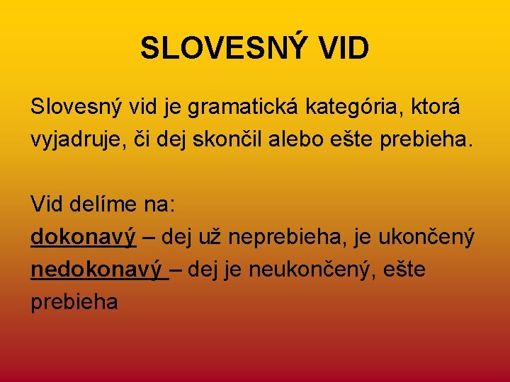 SLOVESNÝ VID Slovesný vid je gramatická kategória, ktorá vyjadruje, či dej skončil alebo ešte