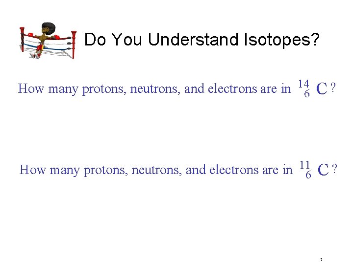 Do You Understand Isotopes? How many protons, neutrons, and electrons are in 146 C?