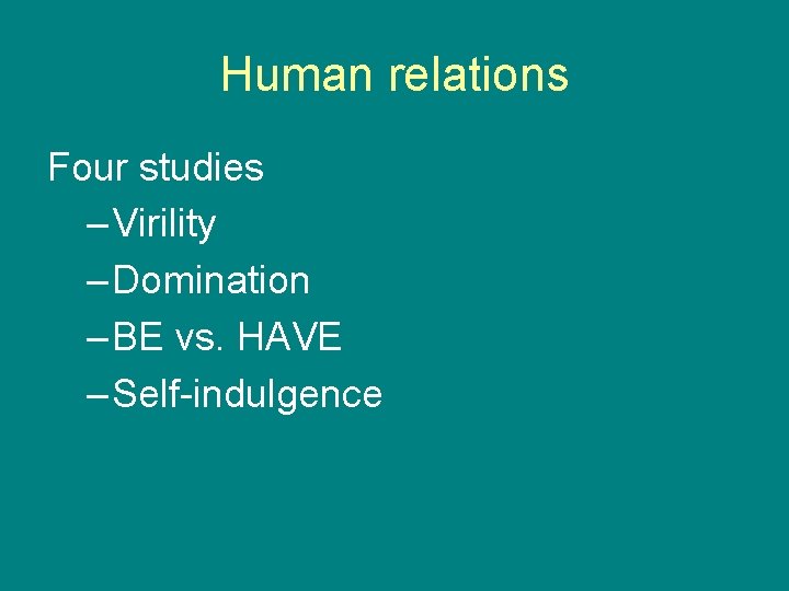 Human relations Four studies – Virility – Domination – BE vs. HAVE – Self-indulgence